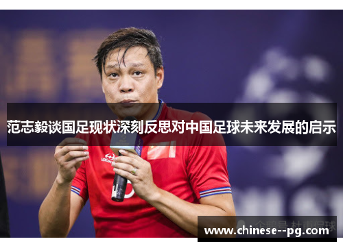 范志毅谈国足现状深刻反思对中国足球未来发展的启示