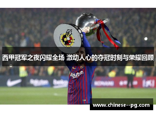 西甲冠军之夜闪耀全场 激动人心的夺冠时刻与荣耀回顾