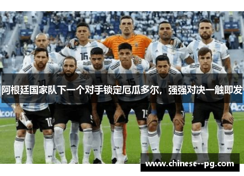 阿根廷国家队下一个对手锁定厄瓜多尔，强强对决一触即发