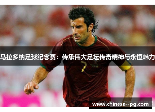 马拉多纳足球纪念赛：传承伟大足坛传奇精神与永恒魅力