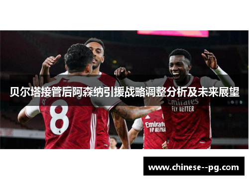 贝尔塔接管后阿森纳引援战略调整分析及未来展望