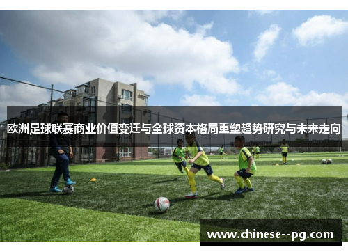 欧洲足球联赛商业价值变迁与全球资本格局重塑趋势研究与未来走向