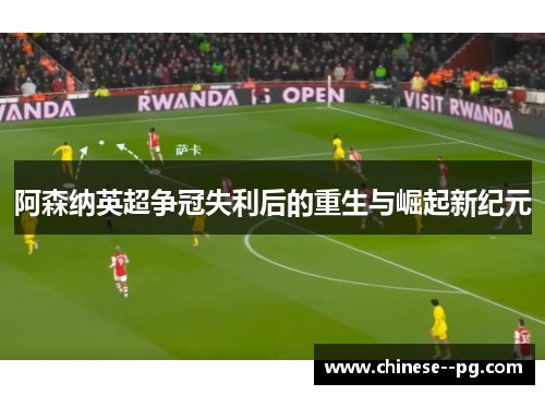 阿森纳英超争冠失利后的重生与崛起新纪元