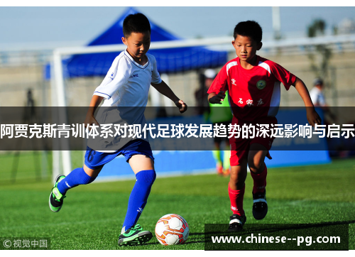 阿贾克斯青训体系对现代足球发展趋势的深远影响与启示
