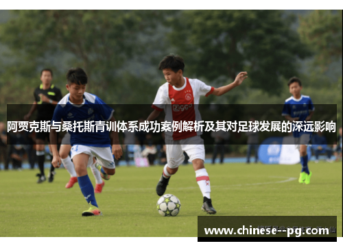 阿贾克斯与桑托斯青训体系成功案例解析及其对足球发展的深远影响