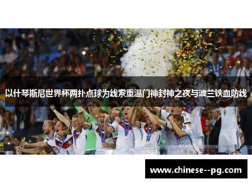 以什琴斯尼世界杯两扑点球为线索重温门神封神之夜与波兰铁血防线