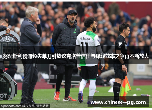 努涅斯利物浦频失单刀引热议克洛普信任与锋线效率之争再不断放大