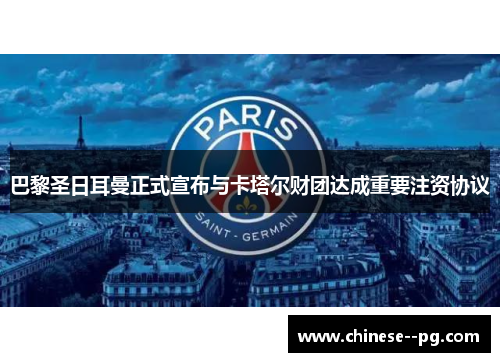 巴黎圣日耳曼正式宣布与卡塔尔财团达成重要注资协议 巴黎圣日耳曼正式宣布与卡塔尔财团达成重要注资协议