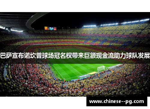 巴萨宣布诺坎普球场冠名权带来巨额现金流助力球队发展 巴萨宣布诺坎普球场冠名权带来巨额现金流助力球队发展