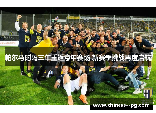 帕尔马时隔三年重返意甲赛场 新赛季挑战再度启航 帕尔马时隔三年重返意甲赛场 新赛季挑战再度启航