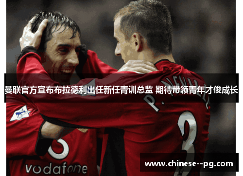 曼联官方宣布布拉德利出任新任青训总监 期待带领青年才俊成长 曼联官方宣布布拉德利出任新任青训总监 期待带领青年才俊成长