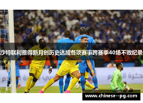 沙特联利雅得新月创历史达成各项赛事跨赛季40场不败纪录