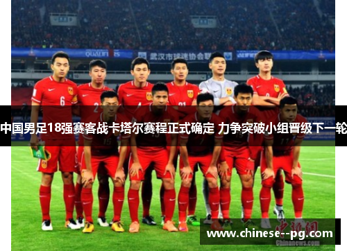 中国男足18强赛客战卡塔尔赛程正式确定 力争突破小组晋级下一轮