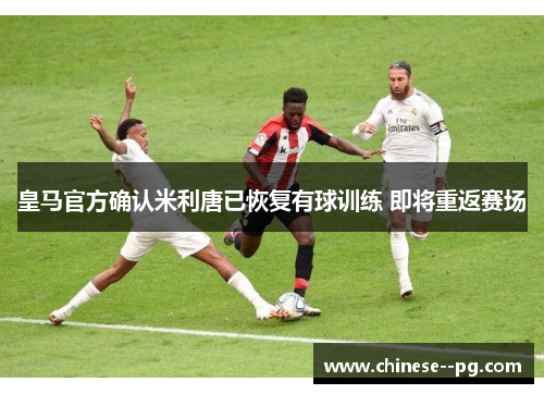 皇马官方确认米利唐已恢复有球训练 即将重返赛场