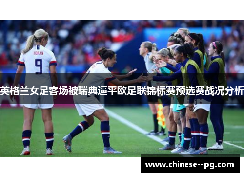 英格兰女足客场被瑞典逼平欧足联锦标赛预选赛战况分析 英格兰女足客场被瑞典逼平欧足联锦标赛预选赛战况分析