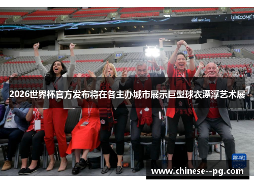 2026世界杯官方发布将在各主办城市展示巨型球衣漂浮艺术展 2026世界杯官方发布将在各主办城市展示巨型球衣漂浮艺术展