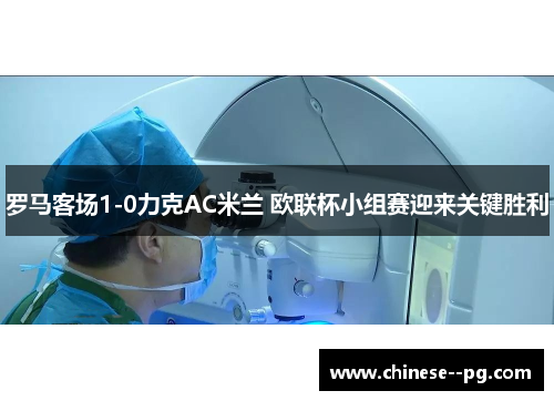 罗马客场1-0力克AC米兰 欧联杯小组赛迎来关键胜利