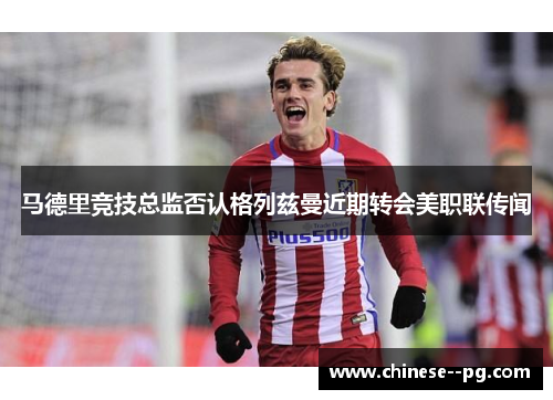马德里竞技总监否认格列兹曼近期转会美职联传闻