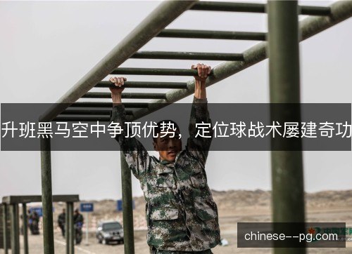 升班黑马空中争顶优势，定位球战术屡建奇功