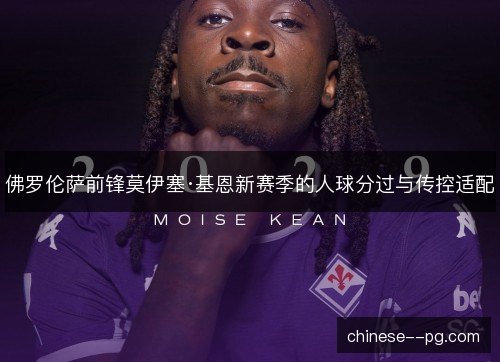 佛罗伦萨前锋莫伊塞·基恩新赛季的人球分过与传控适配